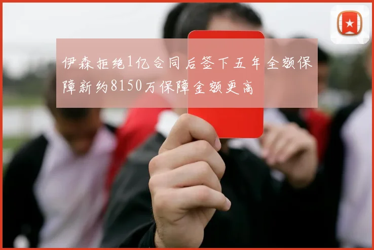 伊森拒绝1亿合同后签下五年全额保障新约8150万保障金额更高