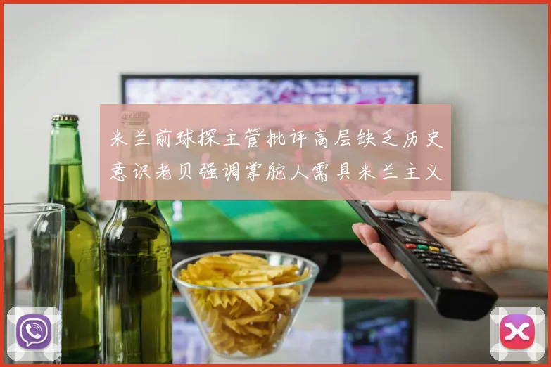 米兰前球探主管批评高层缺乏历史意识老贝强调掌舵人需具米兰主义精神