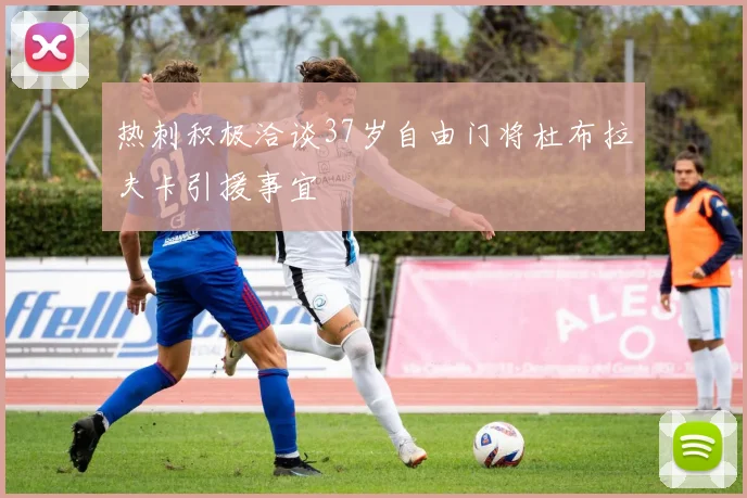 热刺积极洽谈37岁自由门将杜布拉夫卡引援事宜