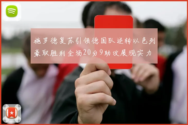 施罗德复苏引领德国队逆转以色列豪取胜利全场20分9助攻展现实力