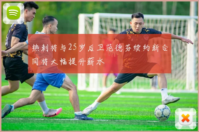 热刺将与25岁后卫范德芬续约新合同将大幅提升薪水