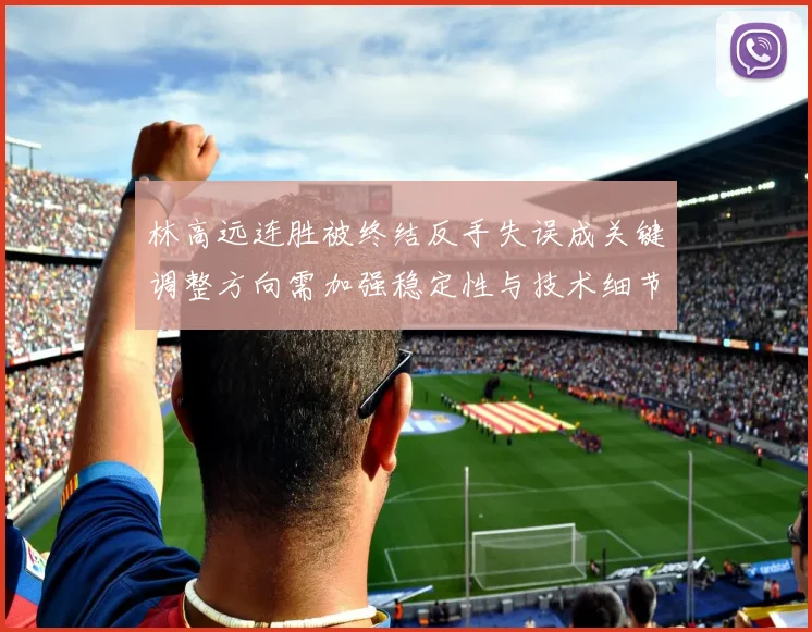 林高远连胜被终结反手失误成关键调整方向需加强稳定性与技术细节